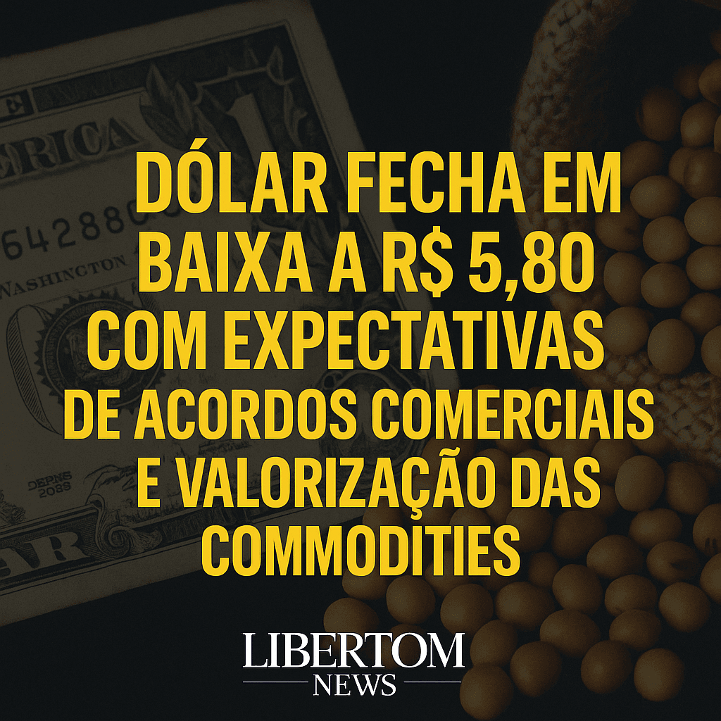 Dólar Fecha em Baixa a R$ 5,80 com Expectativas de Acordos Comerciais e Valorização das Commodities