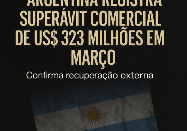 Argentina Registra Superávit Comercial de US$ 323 Milhões em Março e Confirma Recuperação Externa